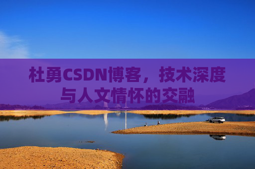 杜勇CSDN博客，技术深度与人文情怀的交融
